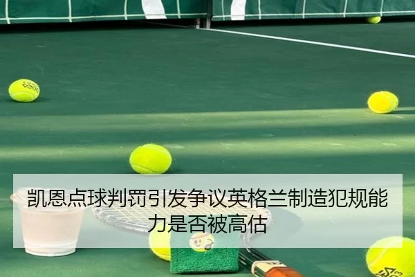 凯恩点球判罚引发争议英格兰制造犯规能力是否被高估